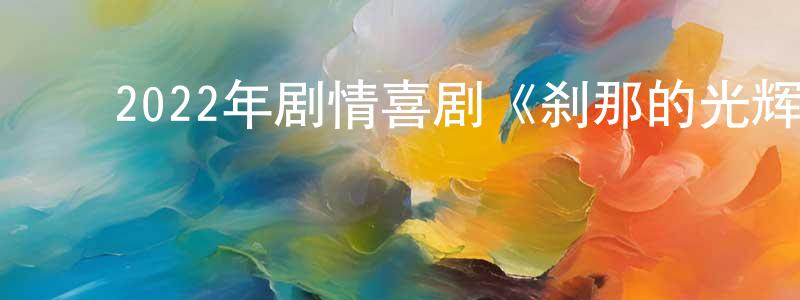 ﻿曾丽军的网络影视资源,﻿2022年剧情喜剧《刹那的光辉》BD中英双字迅雷下载_电影天堂